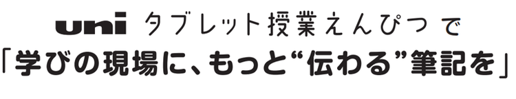 uniタブレット授業えんぴつで「学びの現場に、もっと“伝わる”筆記を」